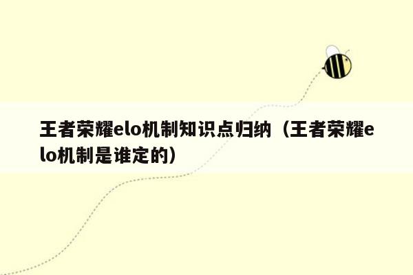 王者荣耀elo机制知识点归纳（王者荣耀elo机制是谁定的）