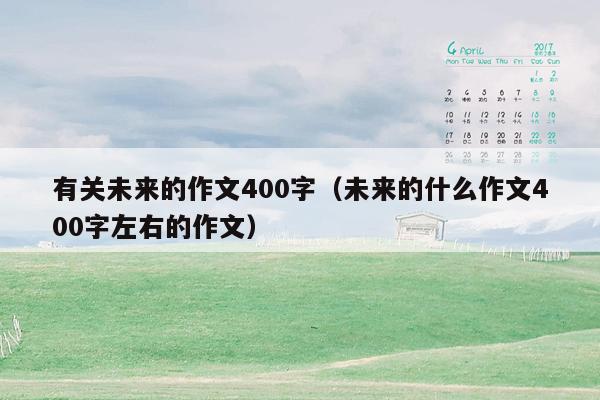 有关未来的作文400字（未来的什么作文400字左右的作文）