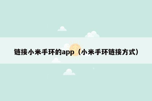链接小米手环的app（小米手环链接方式）