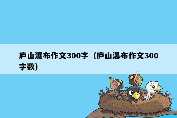庐山瀑布作文300字（庐山瀑布作文300字数）