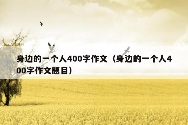 身边的一个人400字作文（身边的一个人400字作文题目）