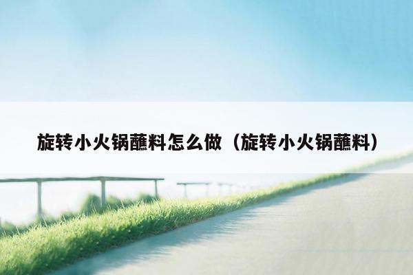 旋转小火锅蘸料怎么做（旋转小火锅蘸料）