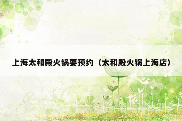上海太和殿火锅要预约（太和殿火锅上海店）