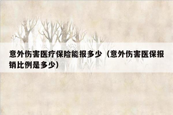 意外伤害医疗保险能报多少（意外伤害医保报销比例是多少）
