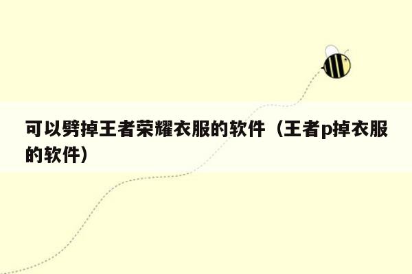 可以劈掉王者荣耀衣服的软件（王者p掉衣服的软件）