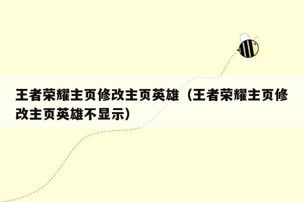 王者荣耀主页修改主页英雄（王者荣耀主页修改主页英雄不显示）