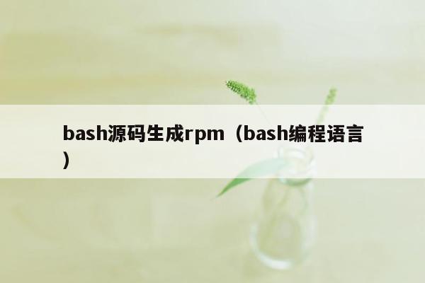 bash源码生成rpm（bash编程语言）
