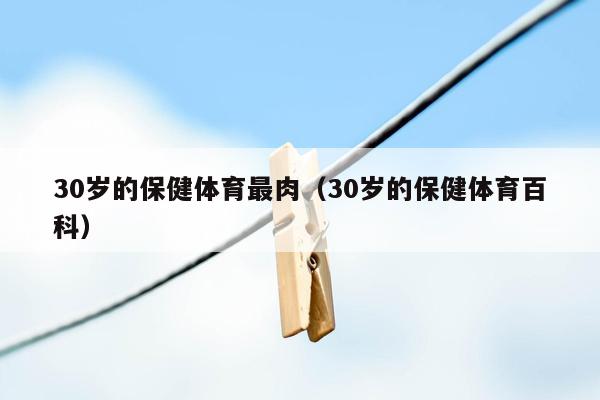 30岁的保健体育最肉（30岁的保健体育百科）