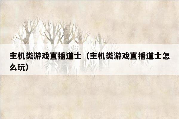 主机类游戏直播道士（主机类游戏直播道士怎么玩）