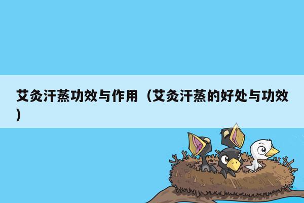 艾灸汗蒸功效与作用（艾灸汗蒸的好处与功效）