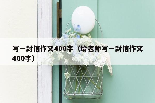 写一封信作文400字（给老师写一封信作文400字）