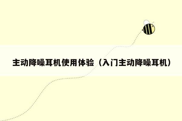 主动降噪耳机使用体验（入门主动降噪耳机）
