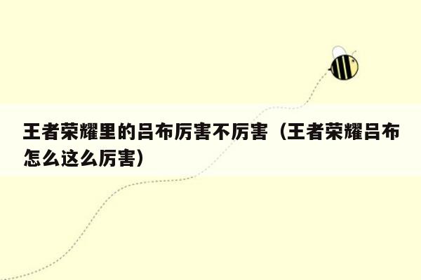 王者荣耀里的吕布厉害不厉害（王者荣耀吕布怎么这么厉害）