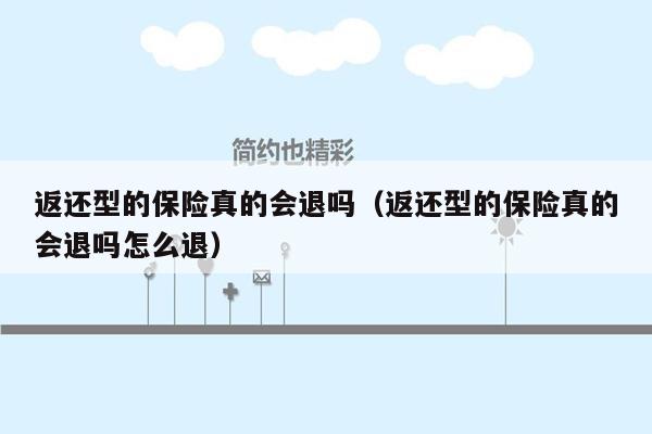 返还型的保险真的会退吗（返还型的保险真的会退吗怎么退）