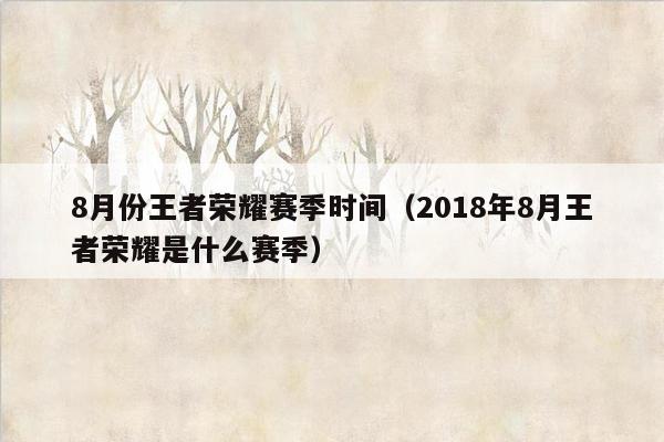 8月份王者荣耀赛季时间（2018年8月王者荣耀是什么赛季）