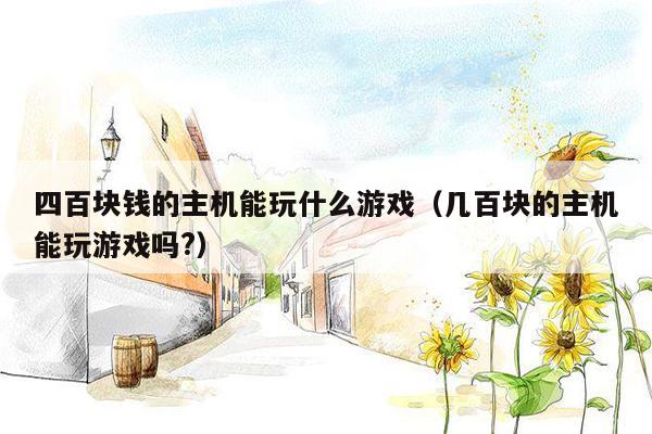 四百块钱的主机能玩什么游戏（几百块的主机能玩游戏吗?）