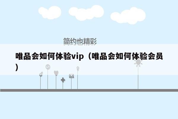 唯品会如何体验vip（唯品会如何体验会员）