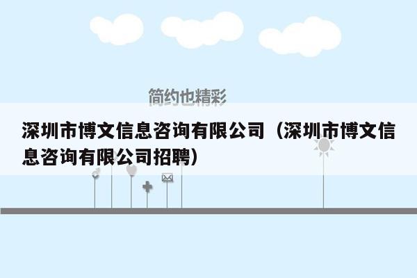 深圳市博文信息咨询有限公司（深圳市博文信息咨询有限公司招聘）