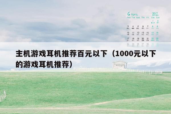 主机游戏耳机推荐百元以下（1000元以下的游戏耳机推荐）