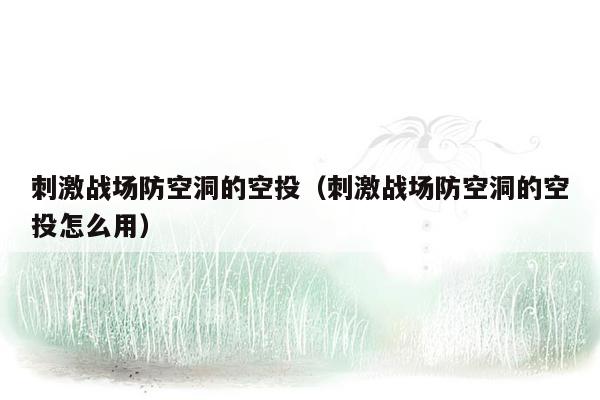 刺激战场防空洞的空投（刺激战场防空洞的空投怎么用）