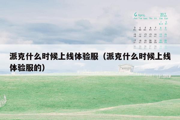 派克什么时候上线体验服（派克什么时候上线体验服的）