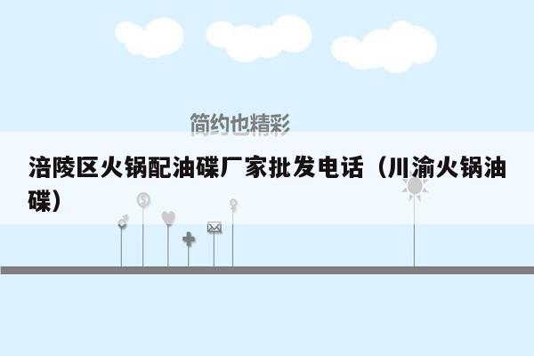涪陵区火锅配油碟厂家批发电话（川渝火锅油碟）