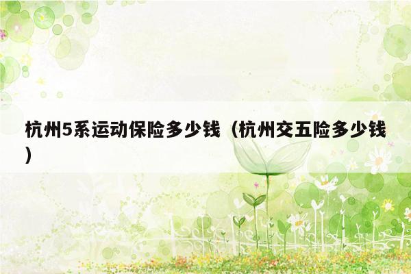 杭州5系运动保险多少钱（杭州交五险多少钱）