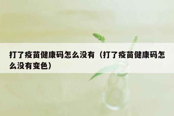 打了疫苗健康码怎么没有（打了疫苗健康码怎么没有变色）