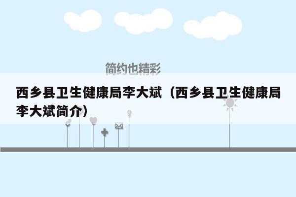 西乡县卫生健康局李大斌（西乡县卫生健康局李大斌简介）
