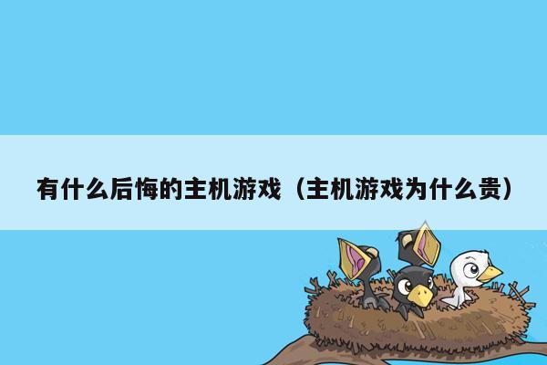 有什么后悔的主机游戏（主机游戏为什么贵）