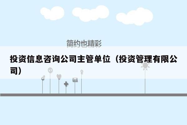 投资信息咨询公司主管单位（投资管理有限公司）