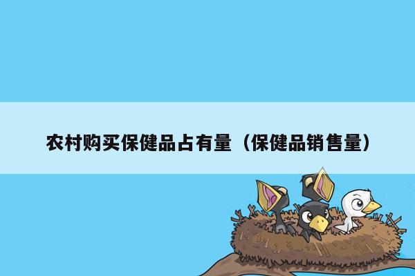 农村购买保健品占有量（保健品销售量）