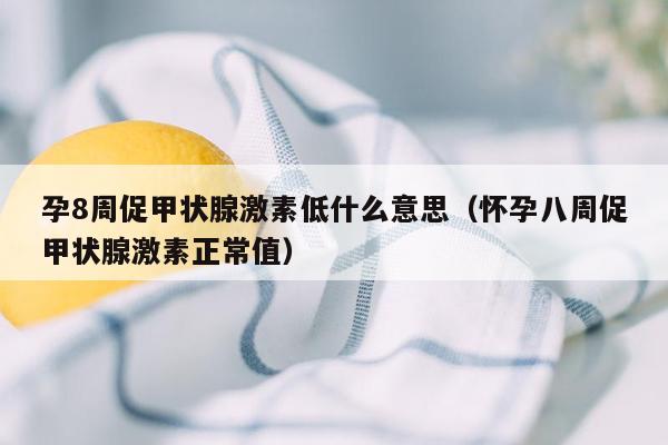 孕8周促甲状腺激素低什么意思（怀孕八周促甲状腺激素正常值）