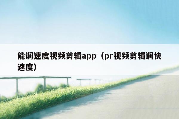 能调速度视频剪辑app（pr视频剪辑调快速度）