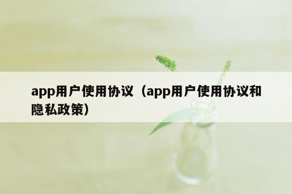 app用户使用协议（app用户使用协议和隐私政策）
