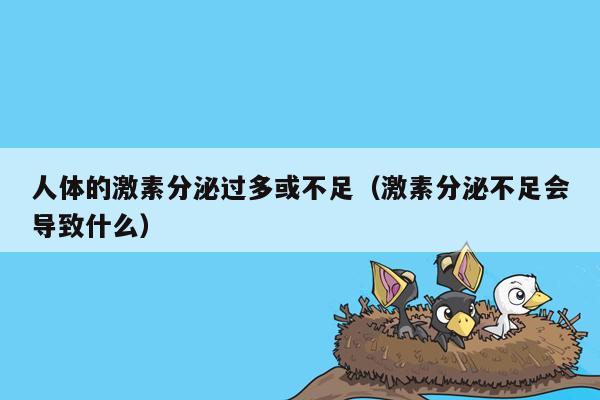 人体的激素分泌过多或不足（激素分泌不足会导致什么）