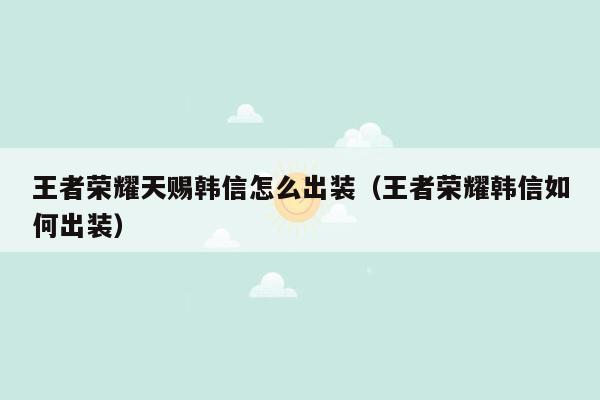 王者荣耀天赐韩信怎么出装（王者荣耀韩信如何出装）