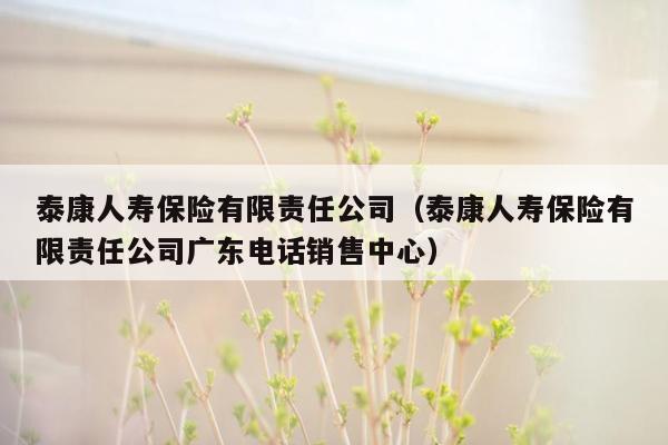 泰康人寿保险有限责任公司（泰康人寿保险有限责任公司广东电话销售中心）