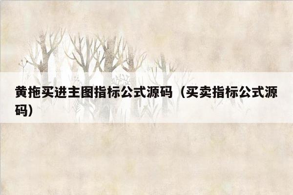黄拖买进主图指标公式源码（买卖指标公式源码）