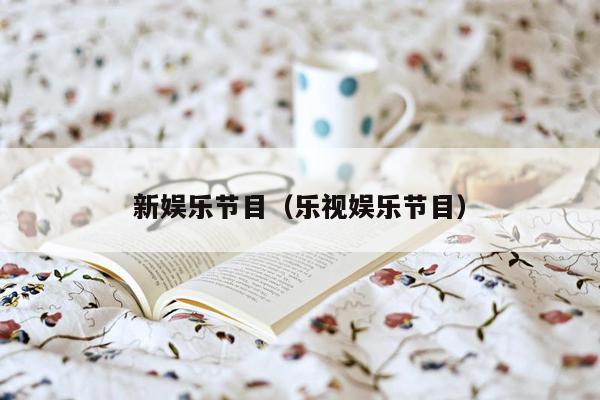 新娱乐节目（乐视娱乐节目）