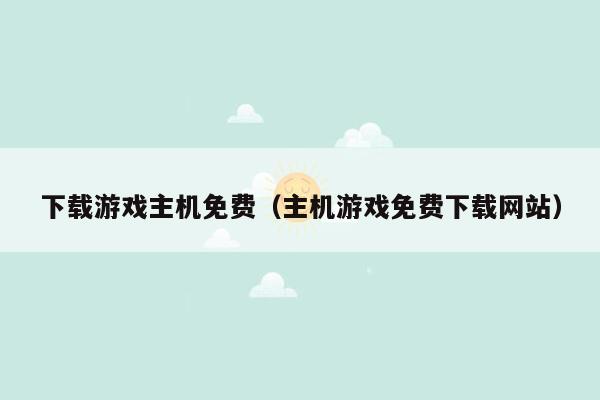 下载游戏主机免费（主机游戏免费下载网站）