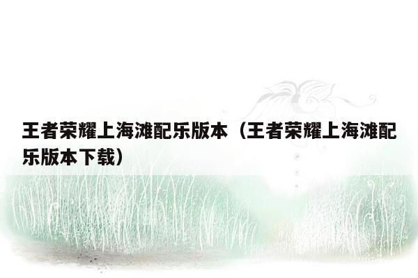 王者荣耀上海滩配乐版本（王者荣耀上海滩配乐版本下载）