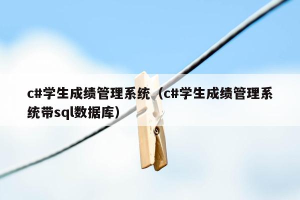 c#学生成绩管理系统（c#学生成绩管理系统带sql数据库）