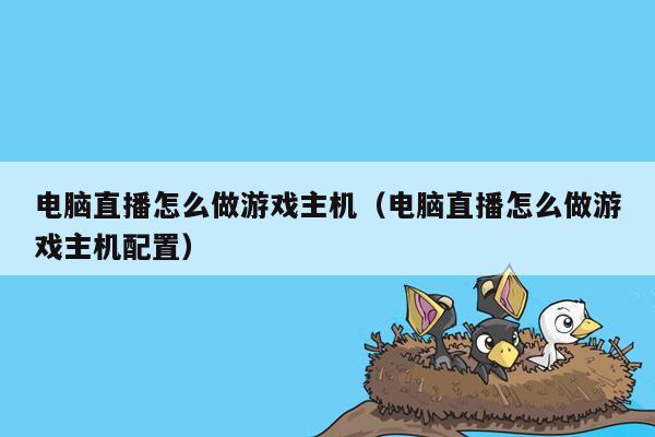 电脑直播怎么做游戏主机（电脑直播怎么做游戏主机配置）