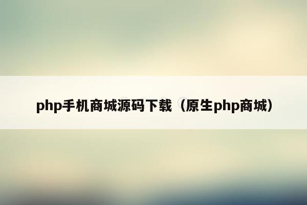 php手机商城源码下载（原生php商城）