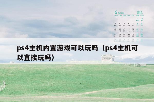 ps4主机内置游戏可以玩吗（ps4主机可以直接玩吗）