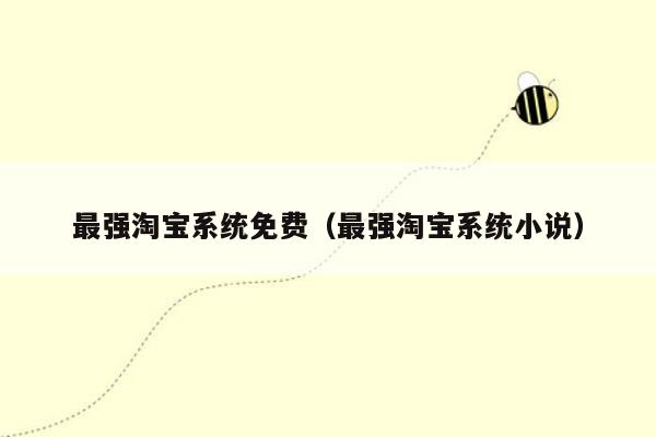 最强淘宝系统免费（最强淘宝系统小说）