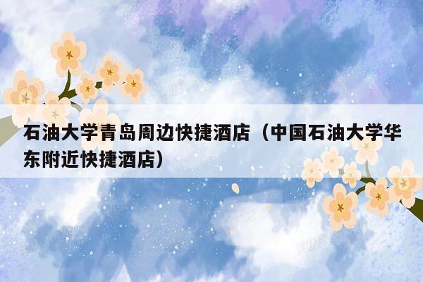 石油大学青岛周边快捷酒店（中国石油大学华东附近快捷酒店）
