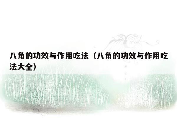 八角的功效与作用吃法（八角的功效与作用吃法大全）