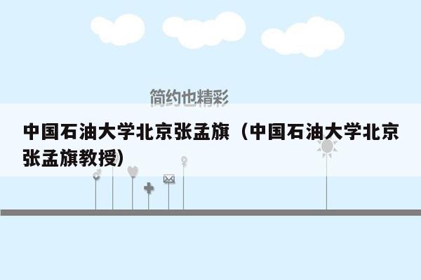 中国石油大学北京张孟旗（中国石油大学北京张孟旗教授）